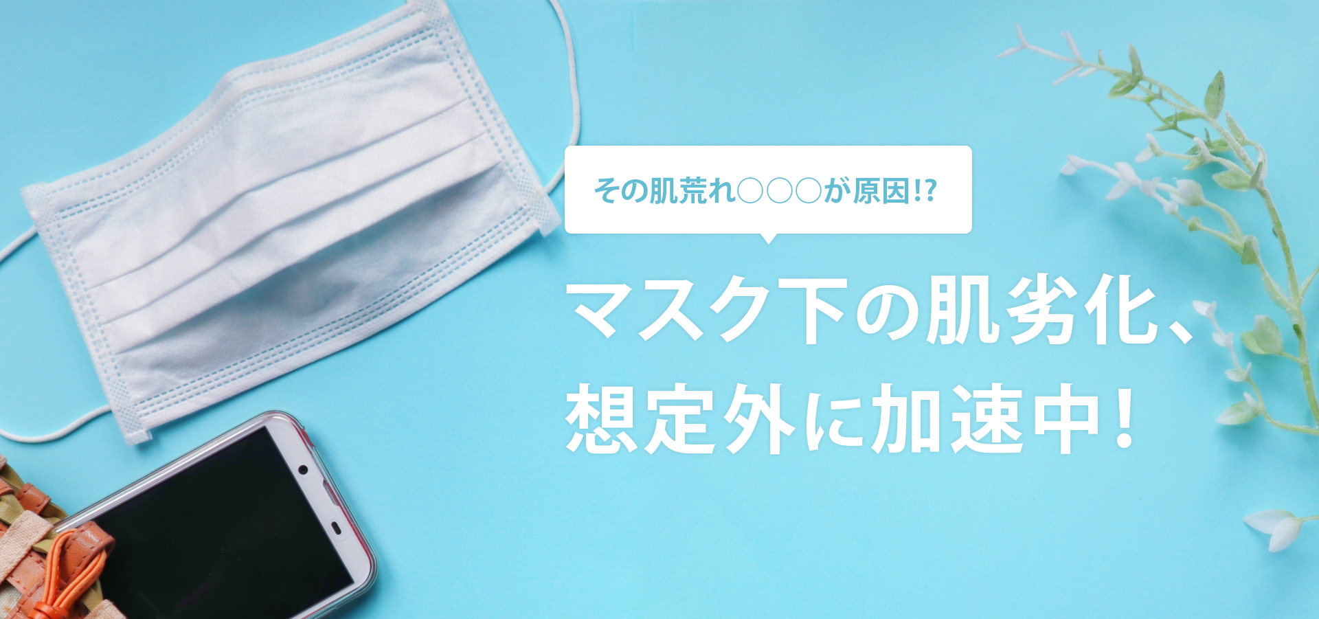 その肌荒れ○○○が原因！？マスク下の肌劣化、想定外に加速中！